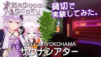 【結月ゆかりのゆとりたび】貸切で実験してみた。スカイスパYOKOHAMA「サウナシアター」 【VOICEROID旅行】