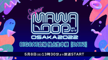 SUPER MAWA LOOP OSAKA 2022 BIGCAT会場 独占生中継 【DAY2】