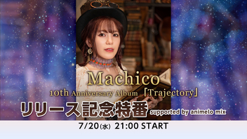 Machico『10th Anniversary Album -Trajectory-』リリース記念特番 supported by animelo mix