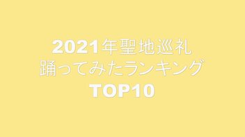 2021年聖地巡礼踊ってみたランキングTOP10