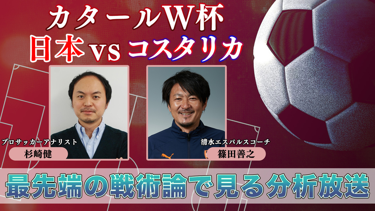 カタールw杯 日本vsコスタリカ 最先端の戦術論で見る実況放送 元j1監督 アナリストらが出演 22 11 27 日 18 30開始 ニコニコ生放送