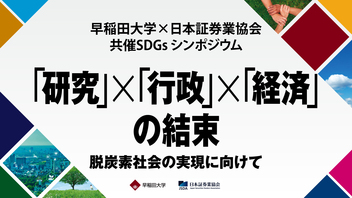早稲田大学×日本証券業協会 SDGsシンポジウム「研究」×「行政」×「経済」の結束 ～脱炭素社会の実現に向けて～