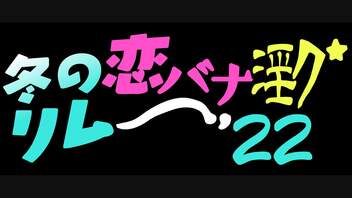 冬の恋バナ淫ク☆リレー企画'22 FINALE