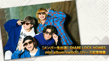 【メンバー生出演】 SHARE LOCK HOMES mini album「switch」 リリース記念特番