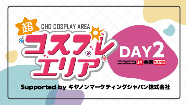 【DAY2】超コスプレエリア Supported by キヤノンマーケ...