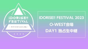 IDORISE!! FESTIVAL 2023 O-WEST会場 DAY1 独占生中継
