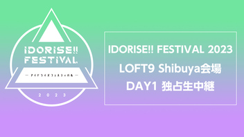 IDORISE!! FESTIVAL 2023 LOFT9 Shibuya会場 DAY1 独占生中継