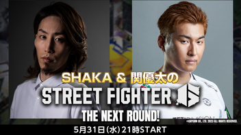 SHAKA & 関優太の『ストリートファイター6』THE NEXT ROUND！