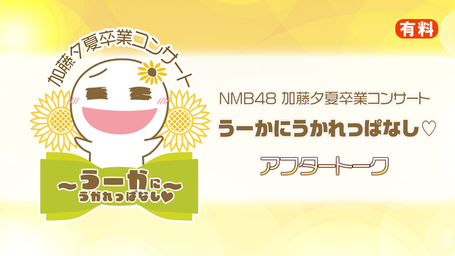 NMB48 加藤夕夏卒業コンサート うーかにうかれっぱなし♡ アフター...