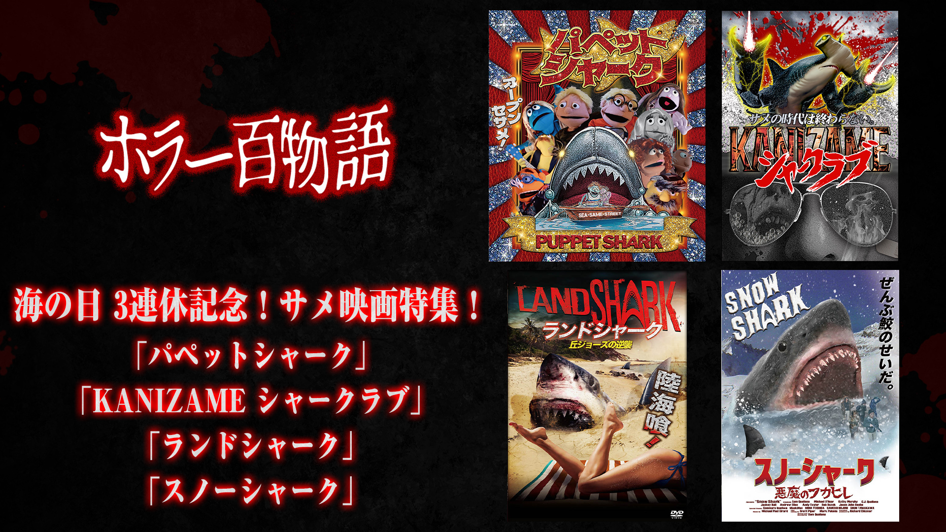 海の日直前 3連休記念！サメ映画特集「パペットシャーク」「KANIZAME シャークラブ」「ランドシャーク」「スノーシャーク」/ ホラー百物語