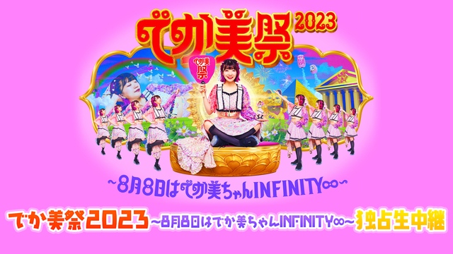 でか美祭2023〜8月8日はでか美ちゃんINFINITY∞〜 独占生中...