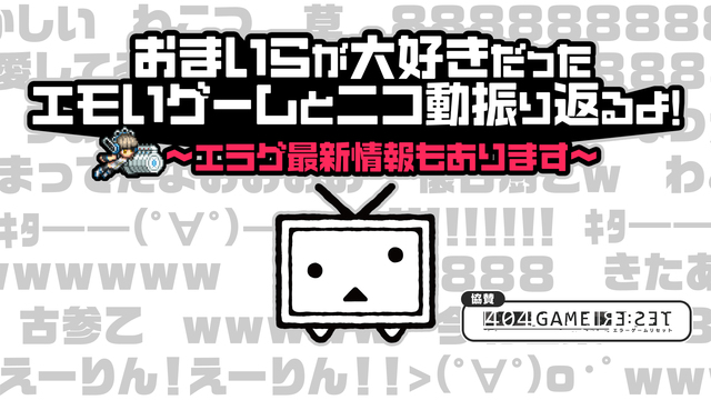 おまいらが大好きだったエモいゲームとニコ動振り返るよ！～エラゲ最新情報...