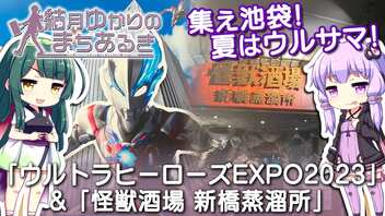 【結月ゆかりのまちあるき】夏はウルサマ！「ウルトラヒーローズEXPO2023」&「怪獣酒場 新橋蒸留所」【VOICEROID旅行】