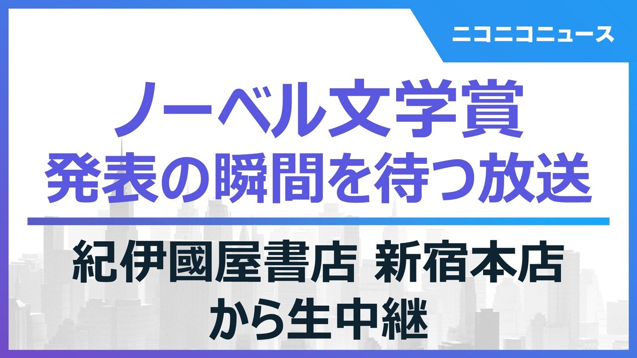 【ノーベル文学賞】発表の瞬間を待つ放送 ＠紀伊國屋書店新宿本店より生中継 2023 10 5 木 19 30開始 ニコニコ生放送