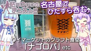 【結月ゆかりのまちあるき】名古屋でひたすら呑む。「ワイマーケットのクラフト食堂 ナゴロバ」etc【VOICEROIDグルメ】