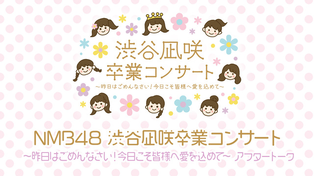NMB48 渋谷凪咲卒業コンサート 〜昨日はごめんなさい！今日こそ皆様...
