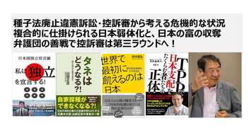 種子法廃止違憲訴訟・控訴審から考える危機的な状況 複合的に仕掛けられる日本弱体化と、日本の富の収奪 弁護団の善戦で控訴審は第三ラウンドへ！