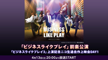 「ビジネスライクプレイ」前楽公演 |「ビジネスライクプレイ3」上演記念ニコ生過去作上映会DAY1