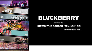BLVCKBERRY Presents「BREVK THE BORDER “TEN-ICHI” SP」supported by BOYS FILE 独占生中継