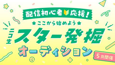 【配信初心者応援】ここから始めよう！ニコ生 スター発掘オーディション（5月開催）