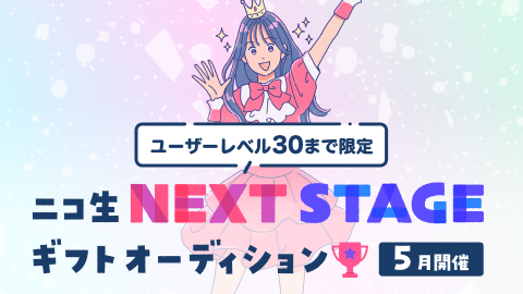 【ユーザーレベル30まで限定】ニコ生 NEXT STAGEギフトオーディション（5月開催）